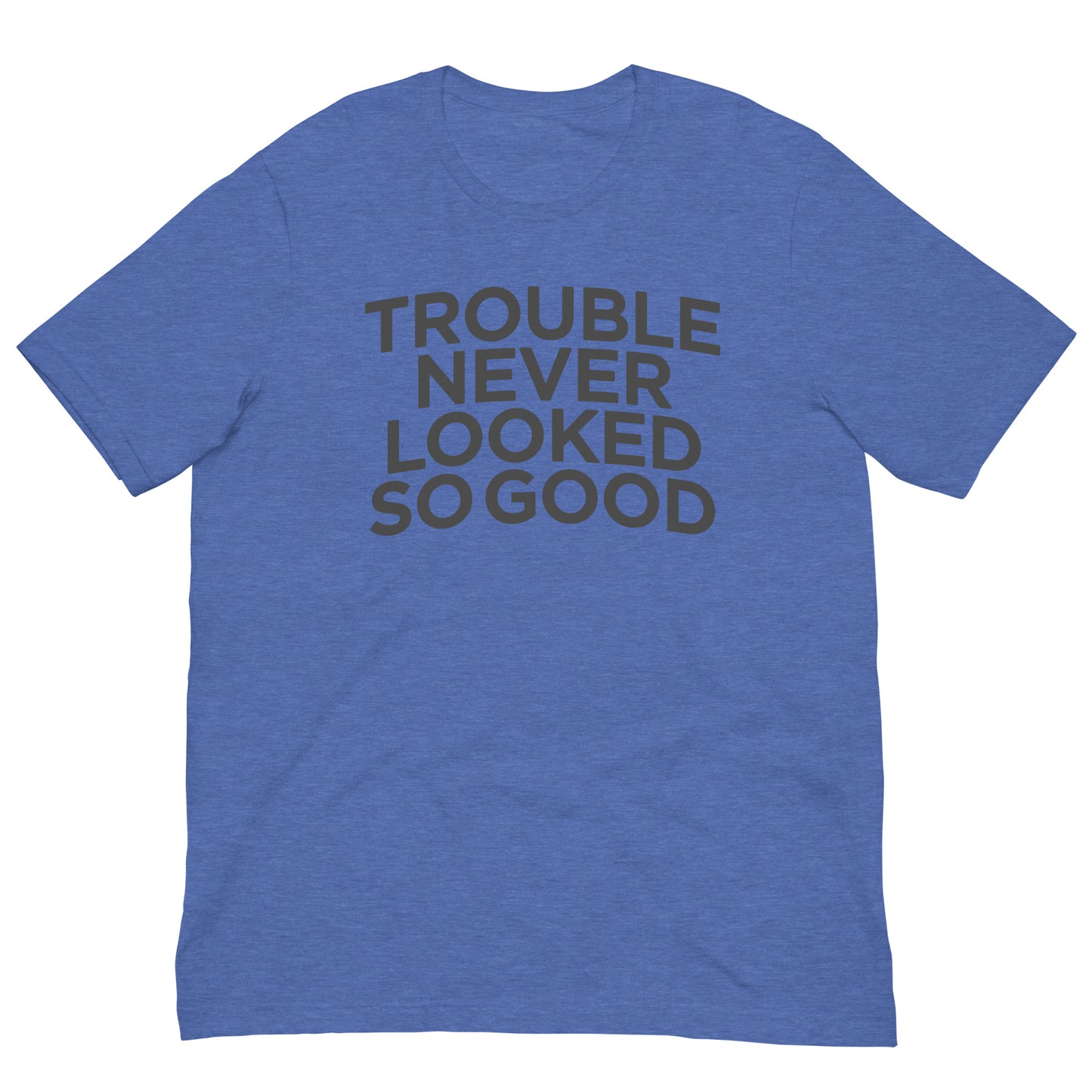 Trouble Never Looked So Good Tee Graphic Shirt Bella + Canvas Unisex Short Sleeve T-Shirt